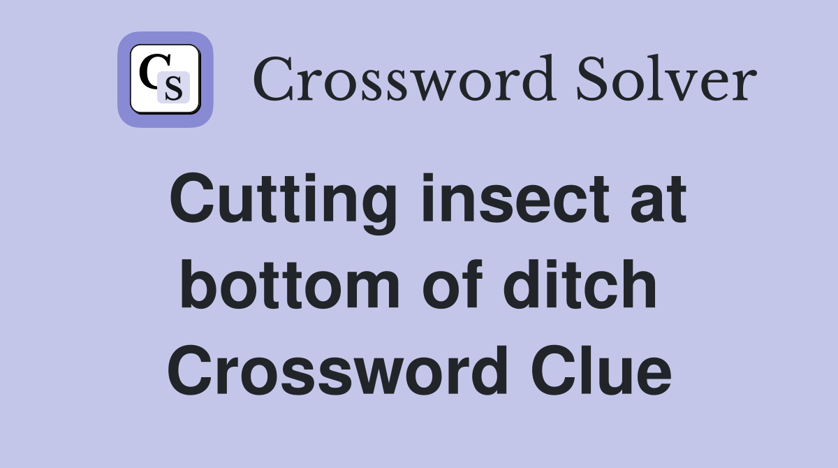 Cutting insect at bottom of ditch Crossword Clue