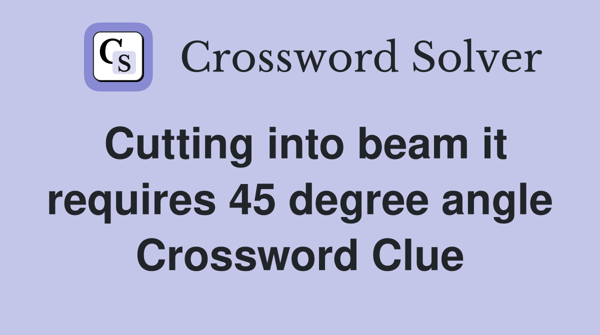 Cutting into beam it requires 45 degree angle Crossword Clue