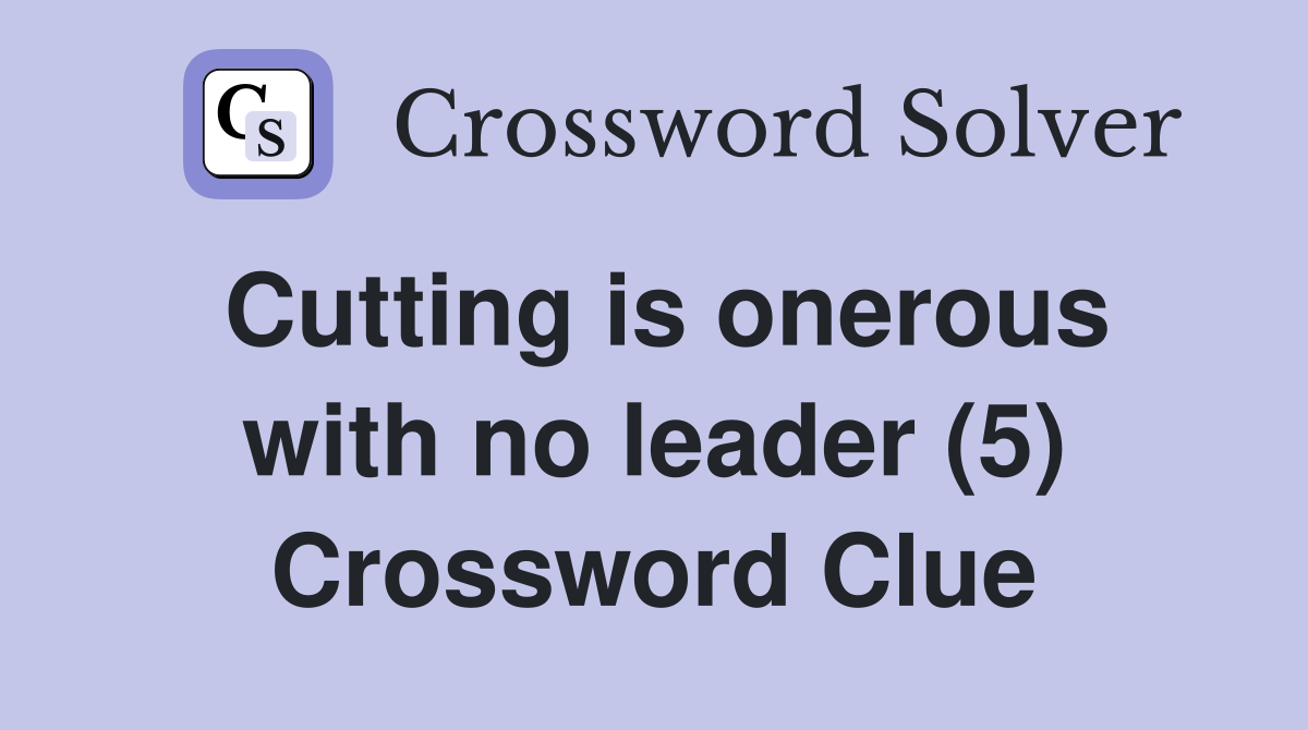 Cutting is onerous with no leader (5) Crossword Clue