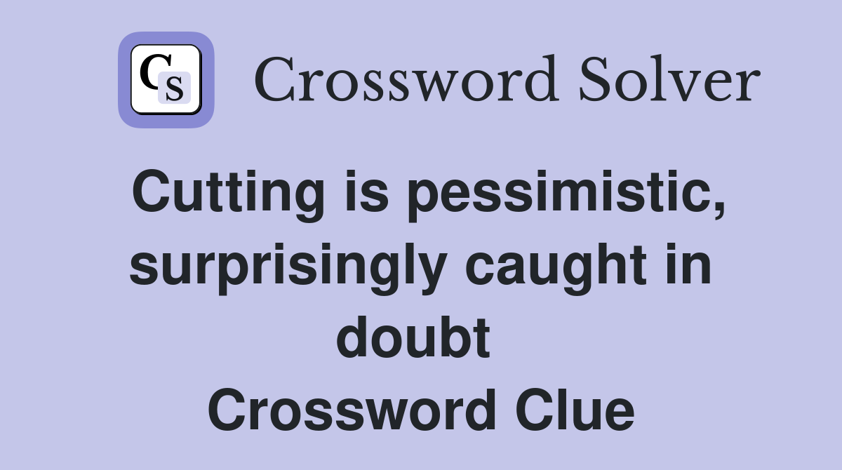 Cutting is pessimistic, surprisingly caught in doubt  Crossword Clue