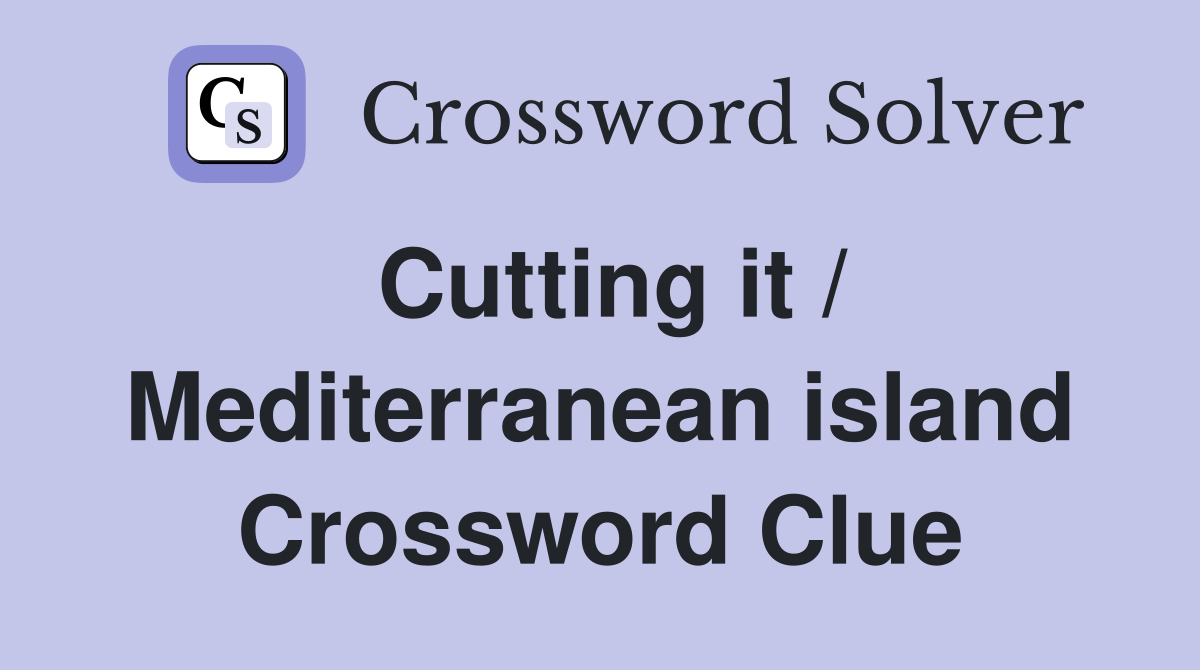 Cutting it / Mediterranean island Crossword Clue