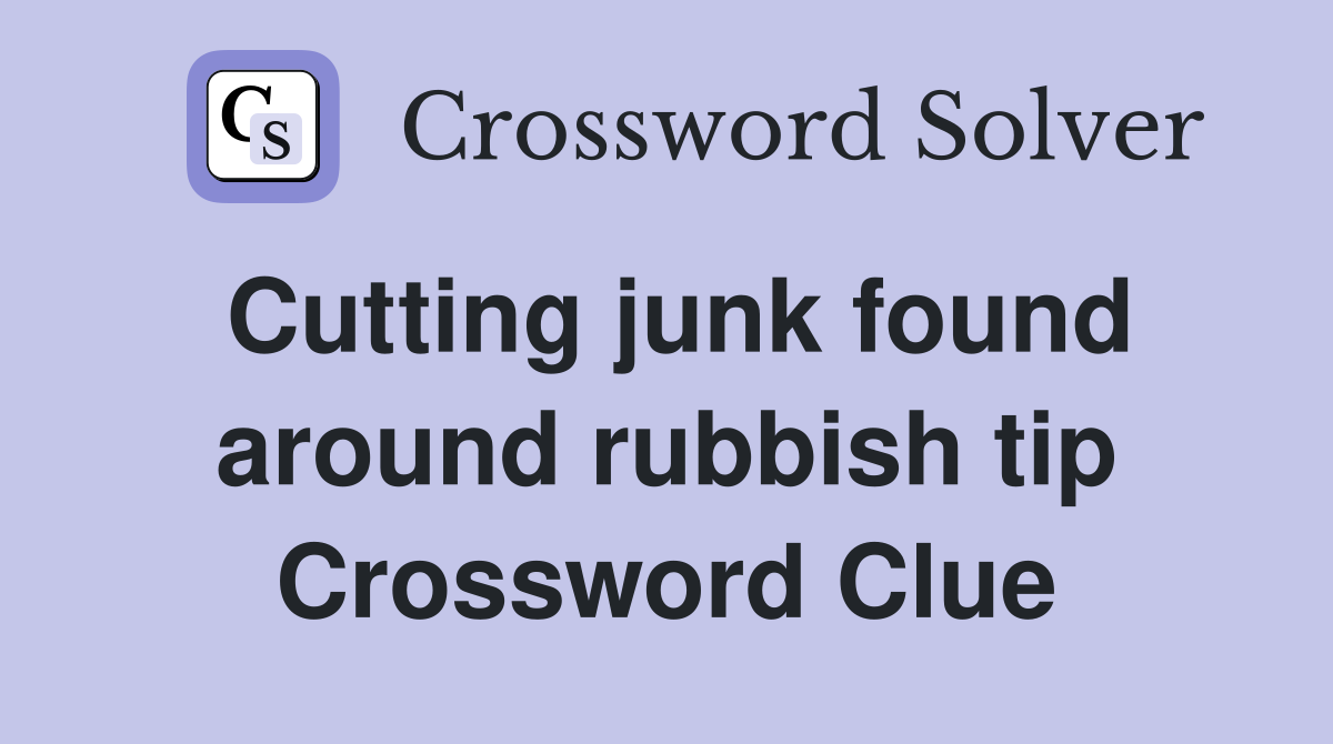 Cutting junk found around rubbish tip Crossword Clue