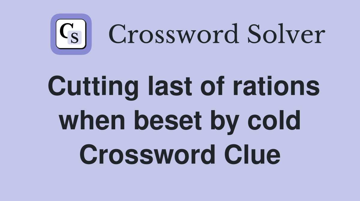 Cutting last of rations when beset by cold Crossword Clue