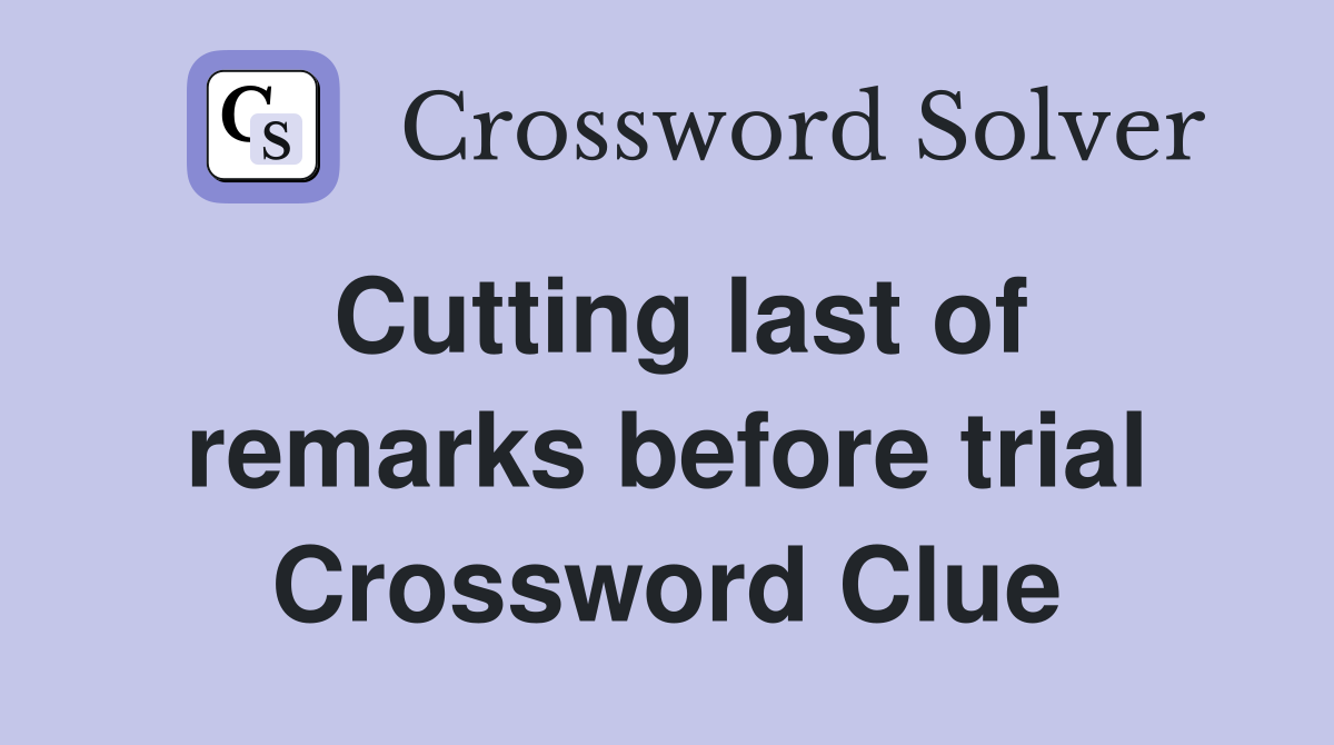 Cutting last of remarks before trial Crossword Clue