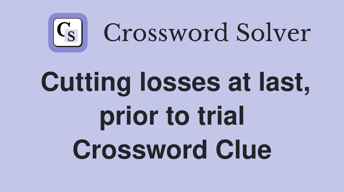 Cutting losses at last, prior to trial Crossword Clue