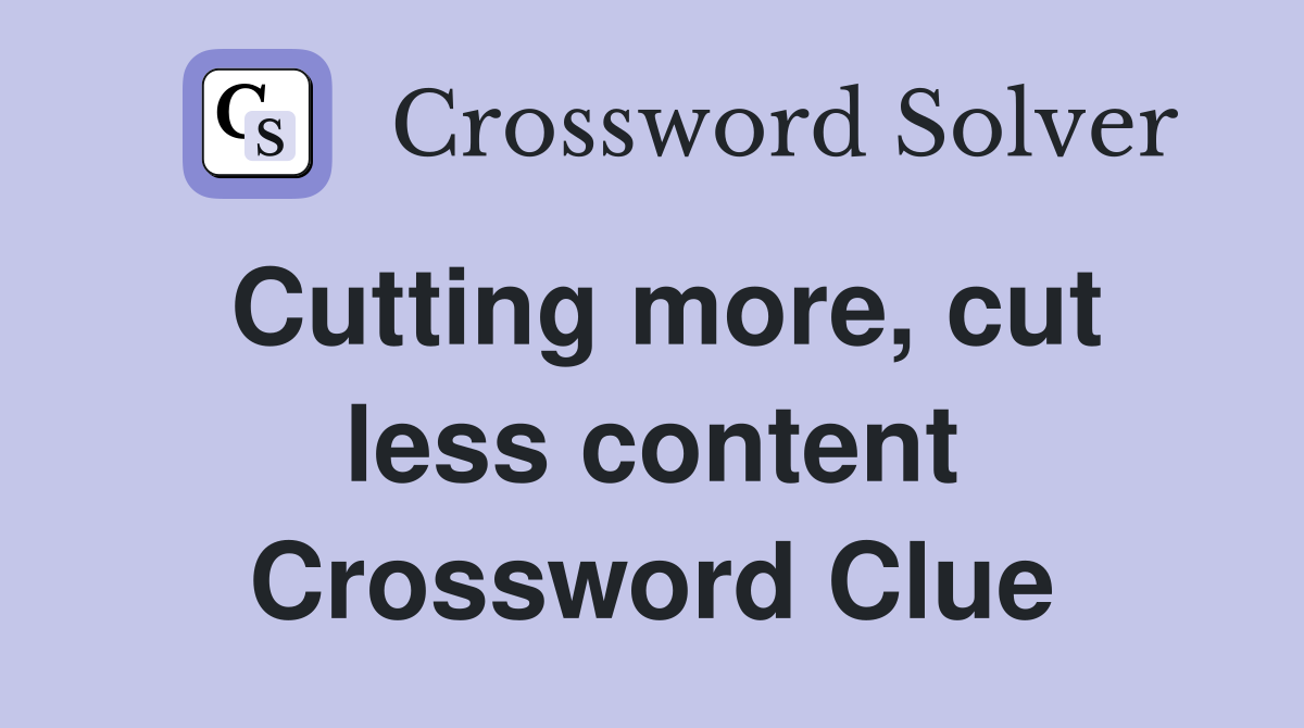 Cutting more, cut less content Crossword Clue