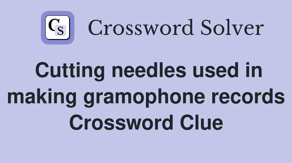 Cutting needles used in making gramophone records Crossword Clue