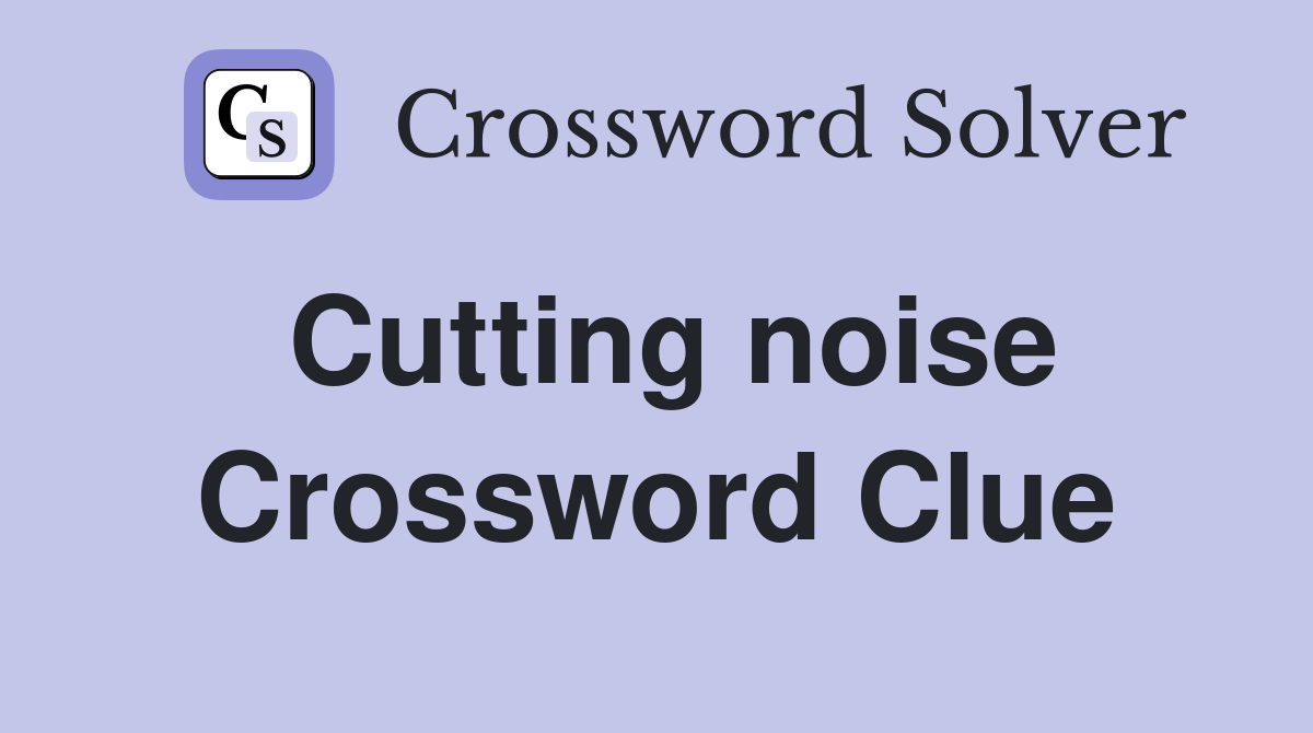 Cutting noise Crossword Clue