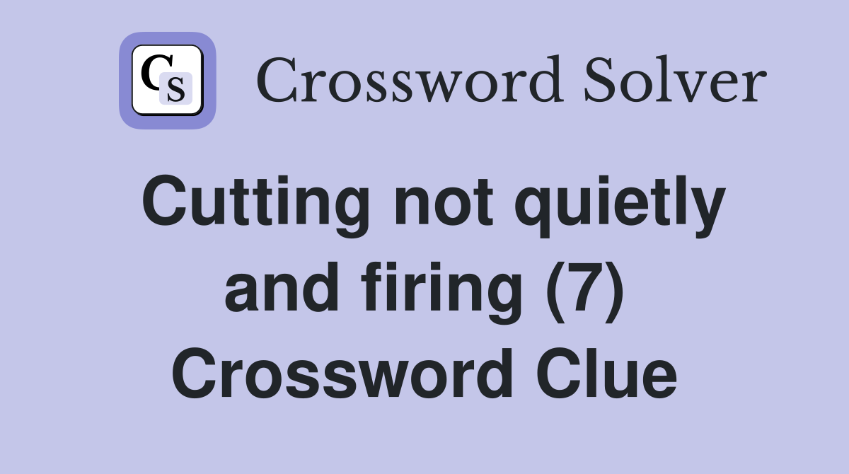 Cutting not quietly and firing (7) Crossword Clue