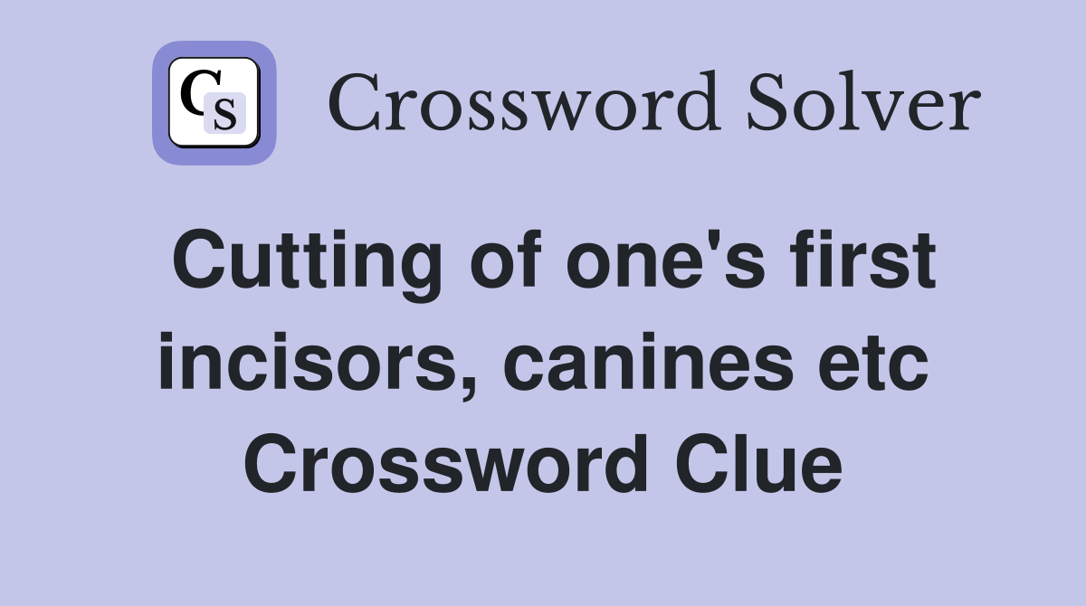 Cutting of one's first incisors, canines etc Crossword Clue