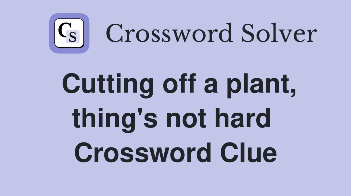 Cutting off a plant, thing's not hard  Crossword Clue
