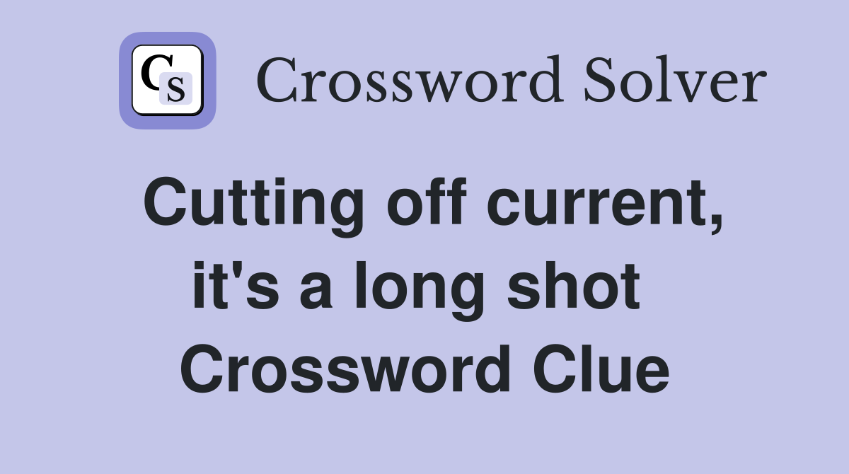 Cutting off current, it's a long shot  Crossword Clue