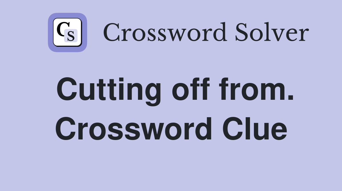 Cutting off from. Crossword Clue