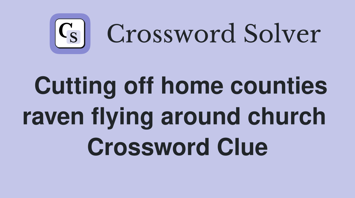 Cutting off home counties raven flying around church  Crossword Clue