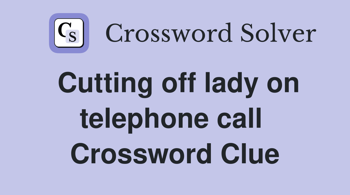 Cutting off lady on telephone call  Crossword Clue
