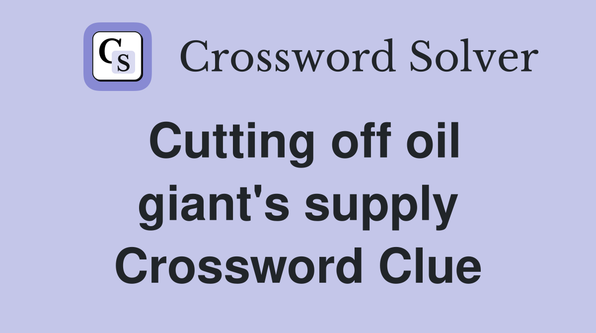 Cutting off oil giant's supply Crossword Clue