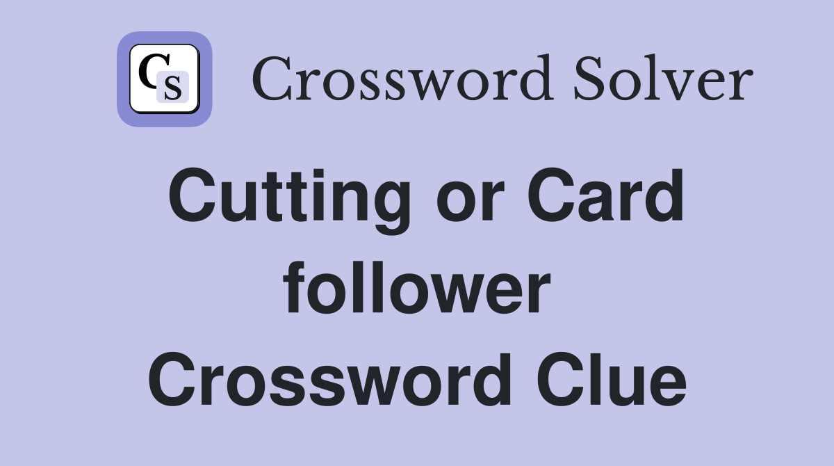Cutting or Card follower Crossword Clue