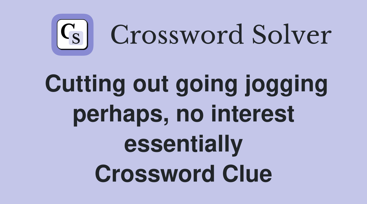 Cutting out going jogging perhaps, no interest essentially Crossword Clue