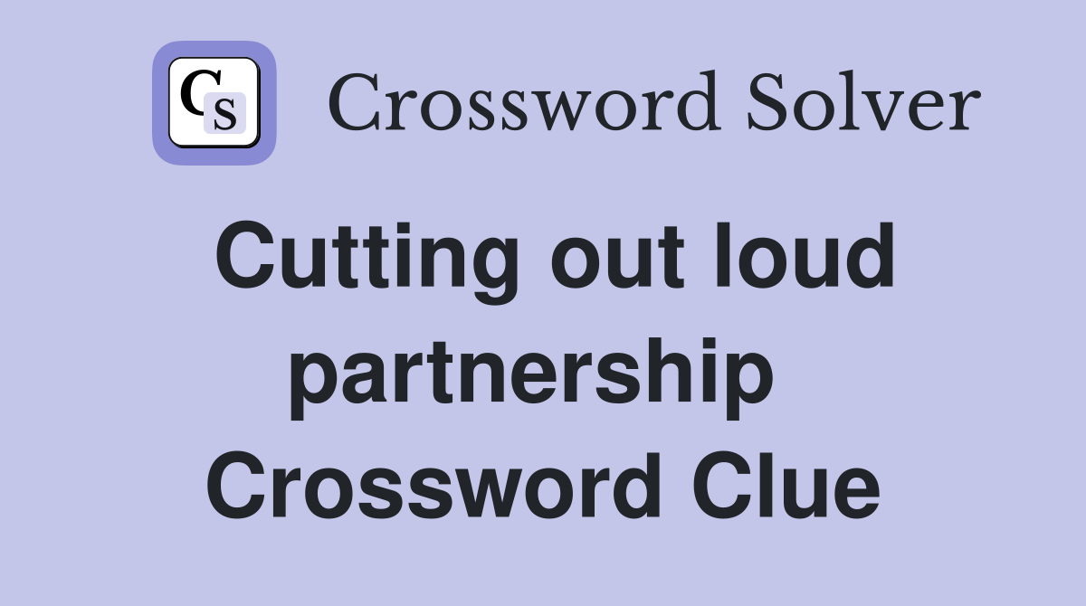 Cutting out loud partnership  Crossword Clue