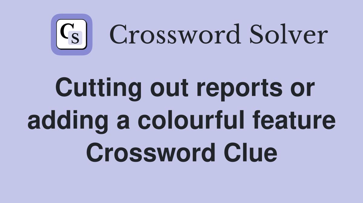 Cutting out reports or adding a colourful feature Crossword Clue