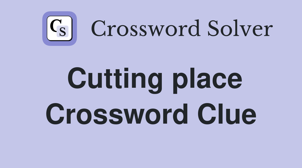 Cutting place Crossword Clue