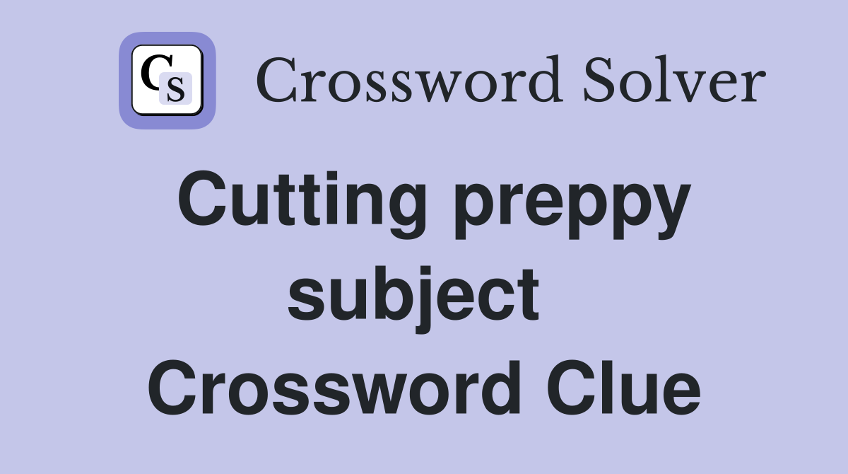 Cutting preppy subject  Crossword Clue