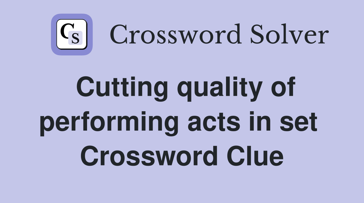 Cutting quality of performing acts in set  Crossword Clue