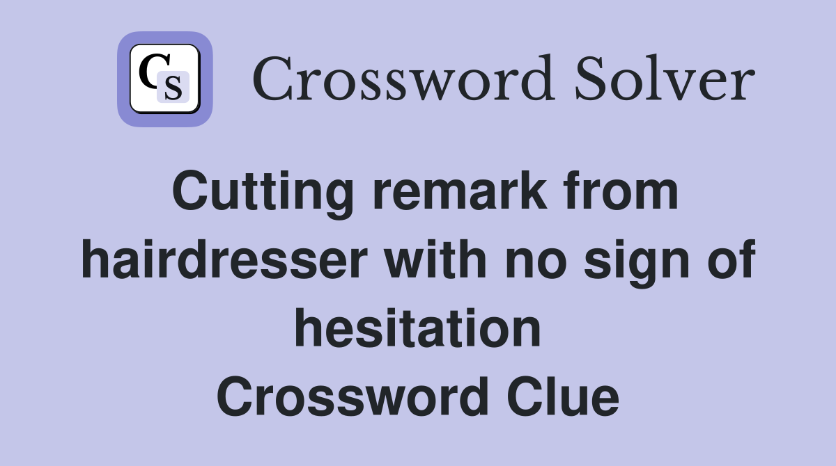 Cutting remark from hairdresser with no sign of hesitation Crossword Clue