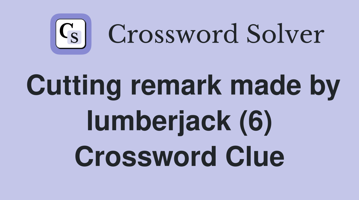 Cutting remark made by lumberjack (6) Crossword Clue