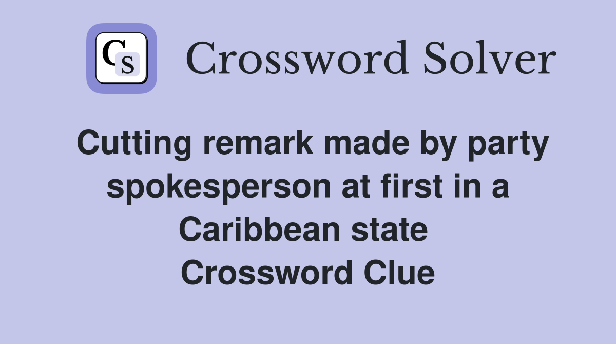 Cutting remark made by party spokesperson at first in a Caribbean state  Crossword Clue