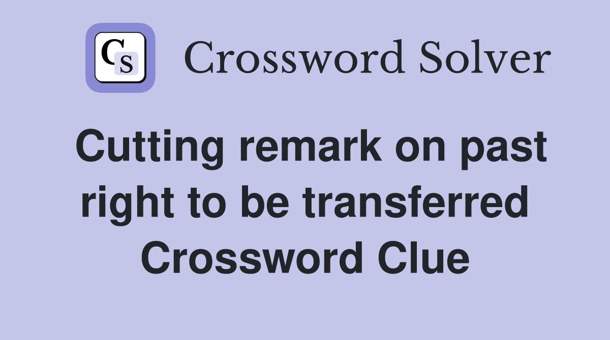 Cutting remark on past right to be transferred Crossword Clue