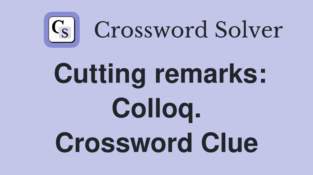 Cutting remarks: Colloq. Crossword Clue