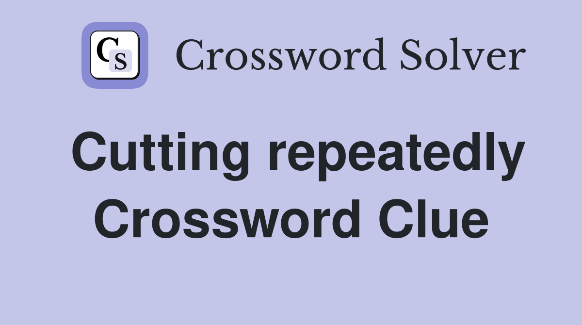 Cutting repeatedly Crossword Clue