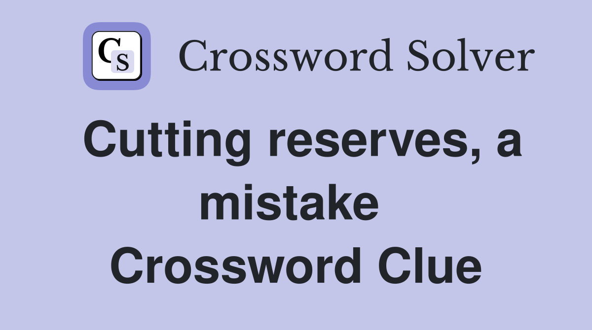 Cutting reserves, a mistake  Crossword Clue