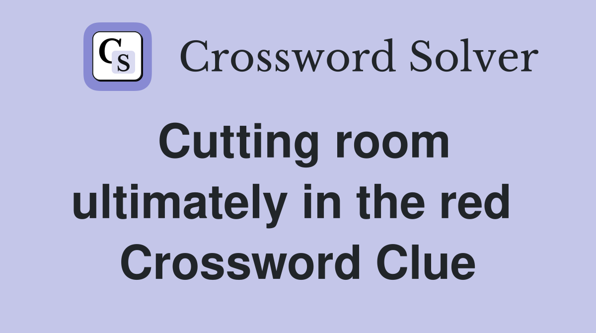 Cutting room ultimately in the red  Crossword Clue