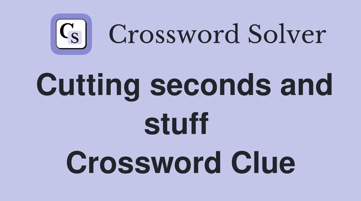 Cutting seconds and stuff  Crossword Clue