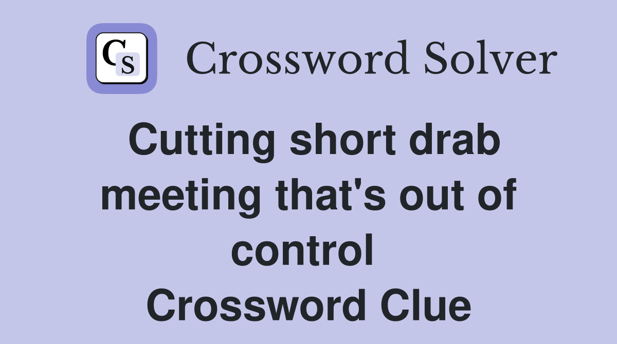 Cutting short drab meeting that's out of control  Crossword Clue