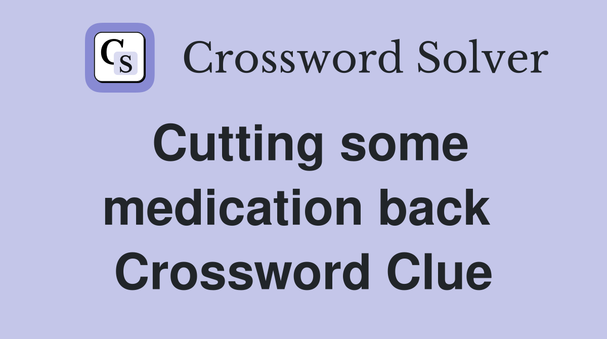 Cutting some medication back  Crossword Clue