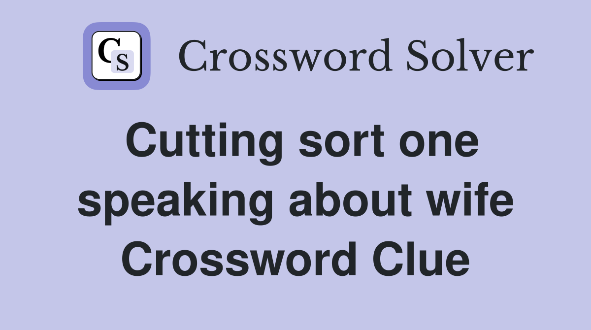 Cutting sort one speaking about wife Crossword Clue