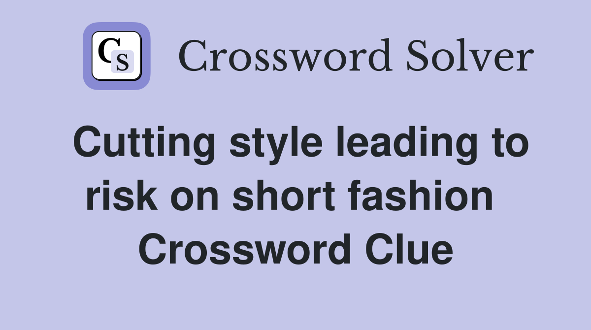 Cutting style leading to risk on short fashion  Crossword Clue