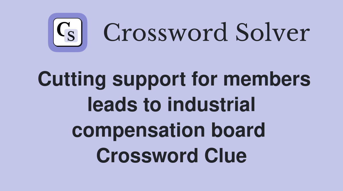 Cutting support for members leads to industrial compensation board  Crossword Clue