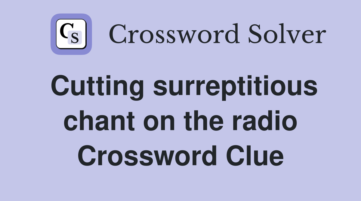 Cutting surreptitious chant on the radio Crossword Clue