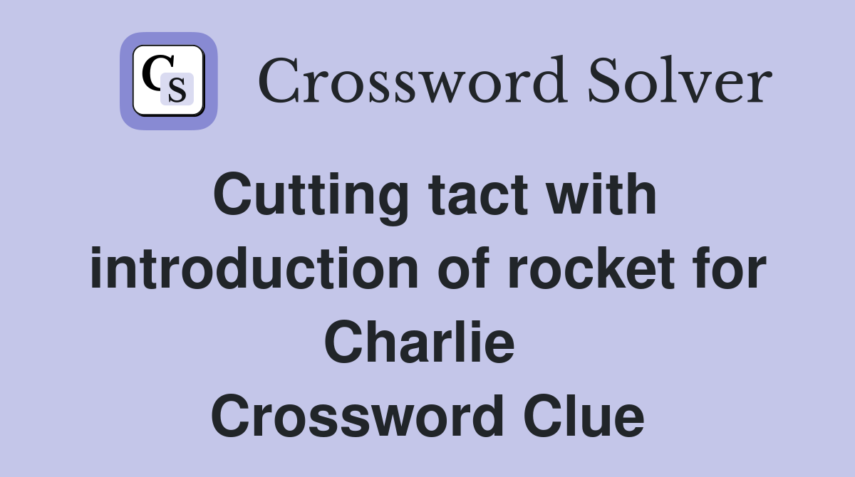 Cutting tact with introduction of rocket for Charlie  Crossword Clue