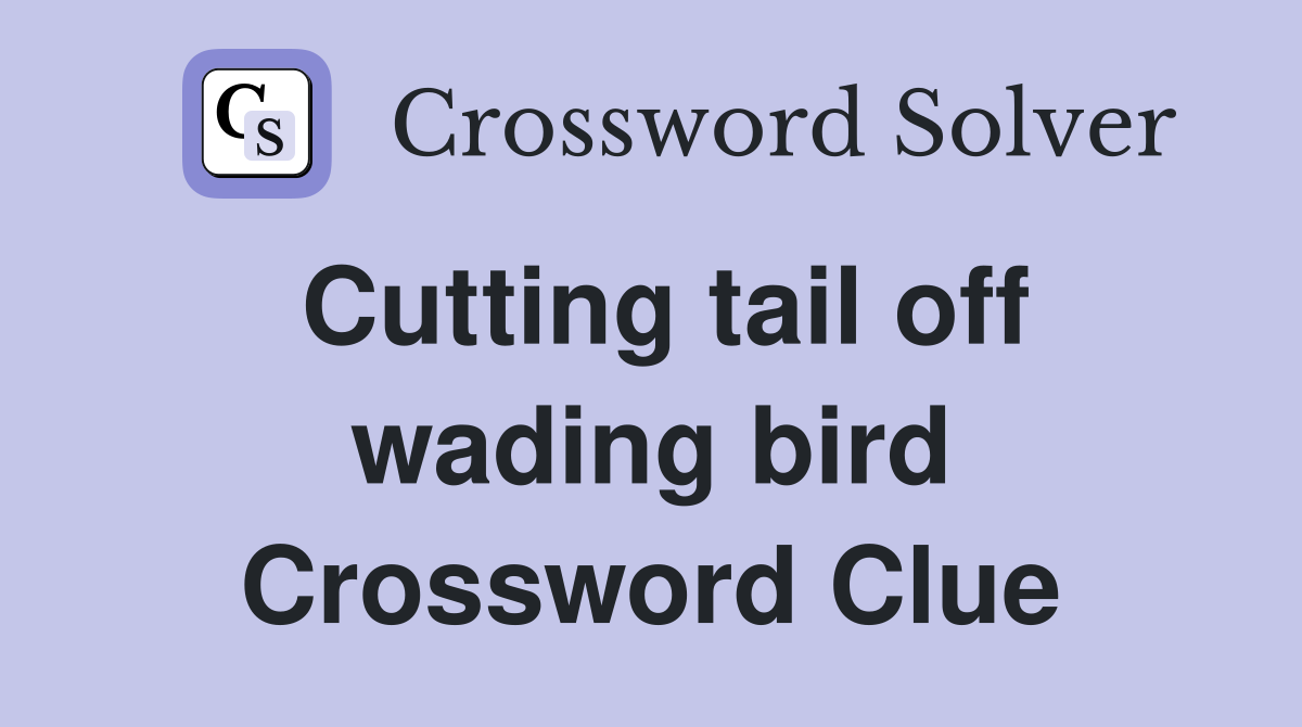 Cutting tail off wading bird Crossword Clue