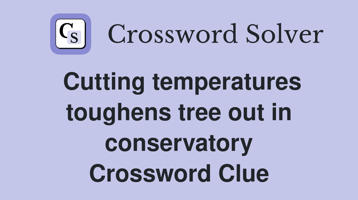 Cutting temperatures toughens tree out in conservatory Crossword Clue