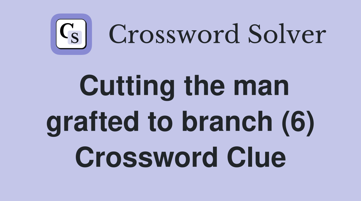 Cutting the man grafted to branch (6) Crossword Clue