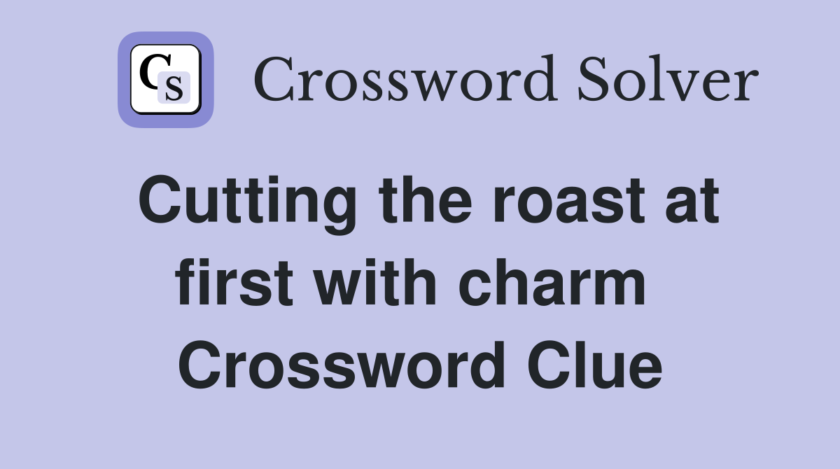 Cutting the roast at first with charm  Crossword Clue