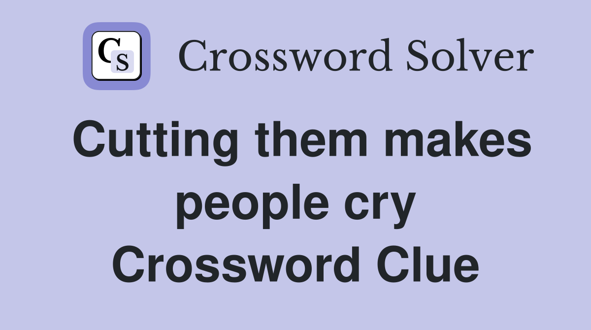 Cutting them makes people cry Crossword Clue