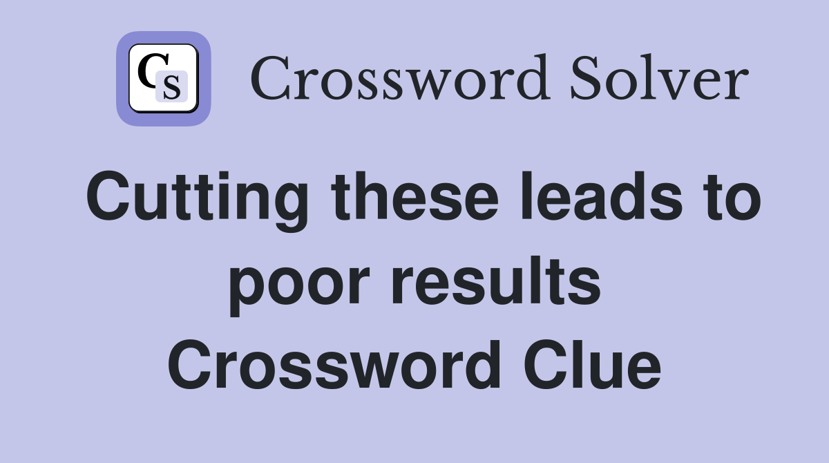 Cutting these leads to poor results Crossword Clue
