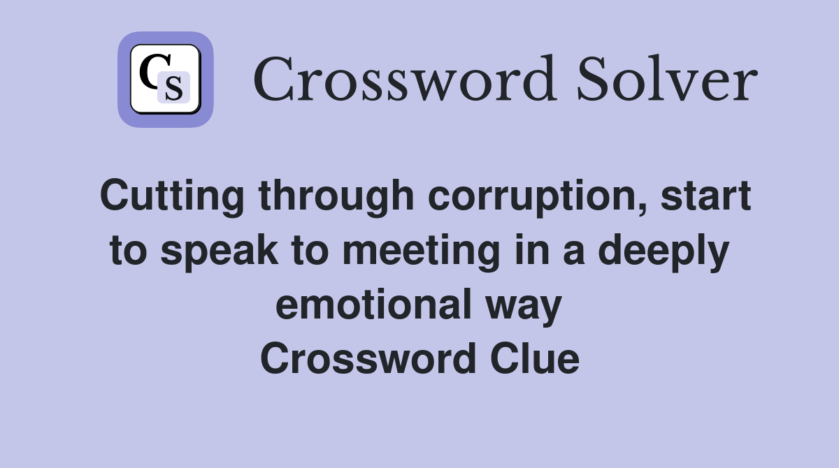Cutting through corruption, start to speak to meeting in a deeply emotional way Crossword Clue